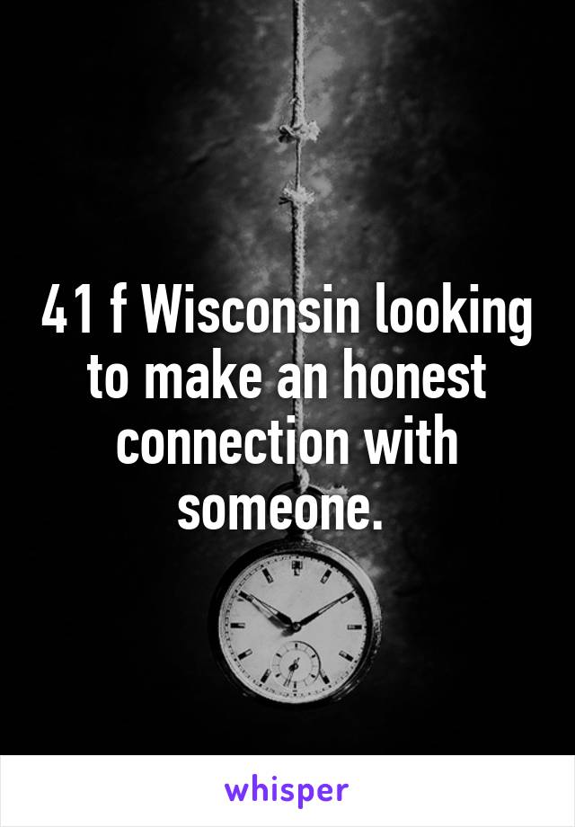 41 f Wisconsin looking to make an honest connection with someone. 