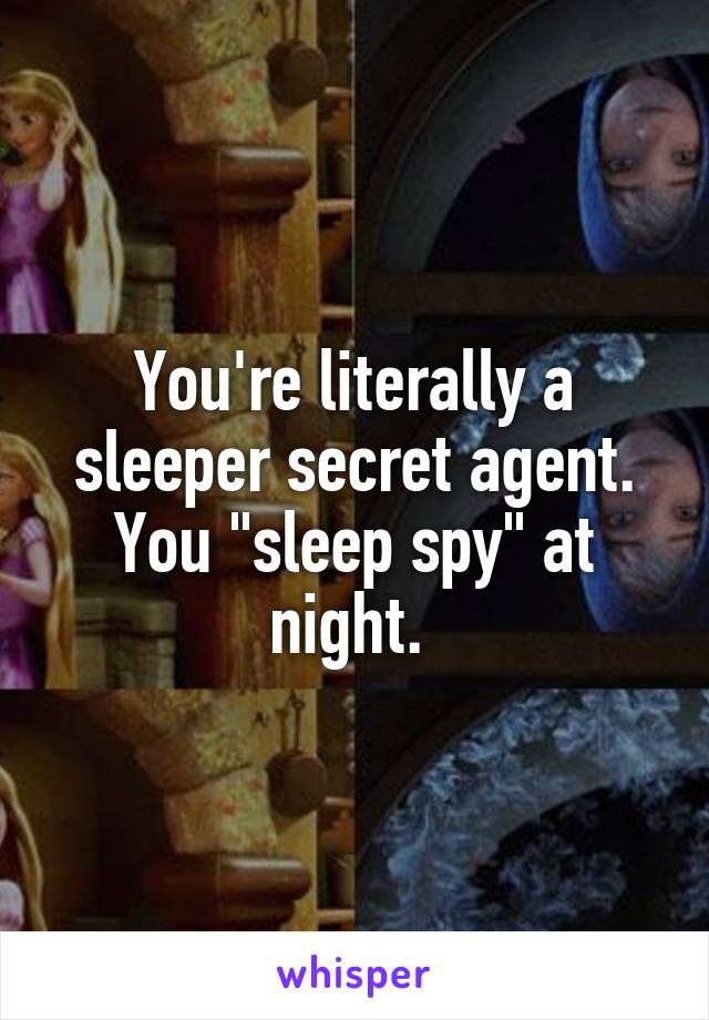 You're literally a sleeper secret agent. You "sleep spy" at night. 