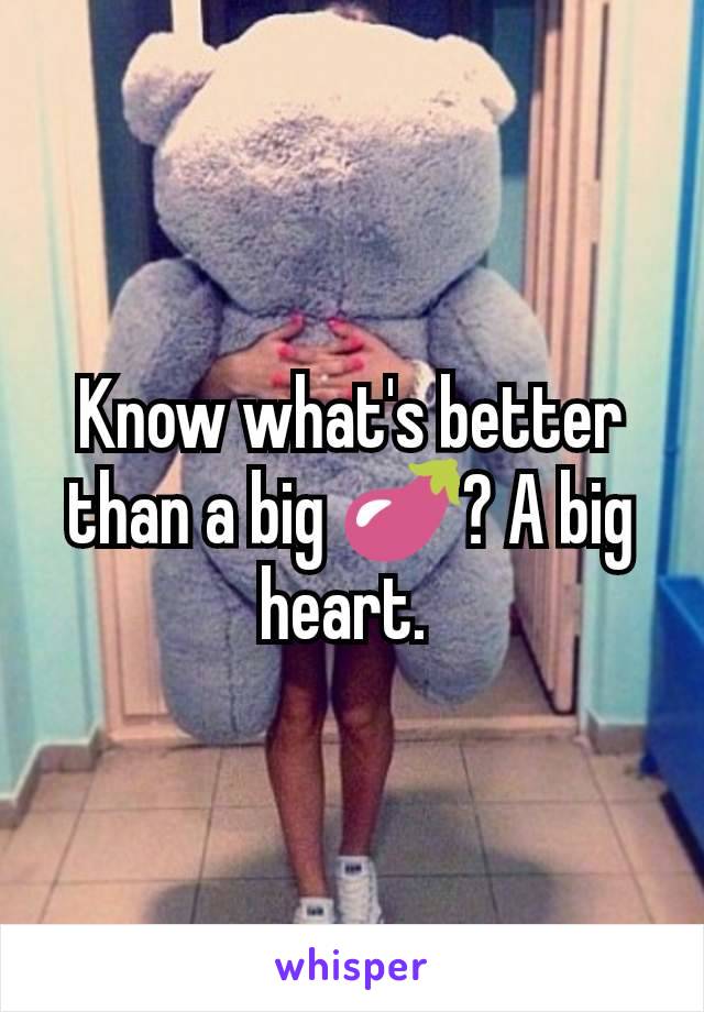 Know what's better than a big 🍆? A big heart. 