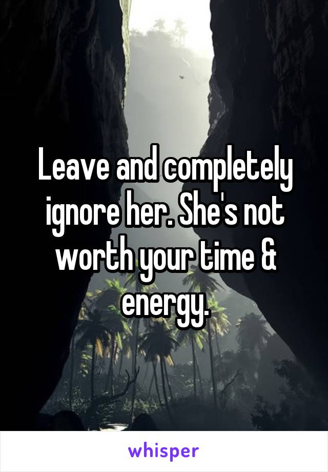 Leave and completely ignore her. She's not worth your time & energy.