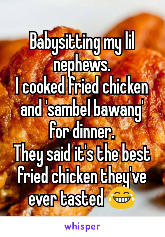 Babysitting my lil nephews.
I cooked fried chicken and 'sambel bawang' for dinner.
They said it's the best fried chicken they've ever tasted 😂