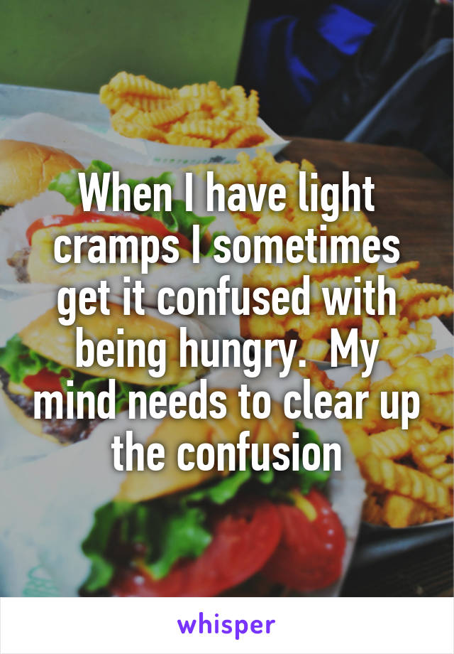 When I have light cramps I sometimes get it confused with being hungry.  My mind needs to clear up the confusion