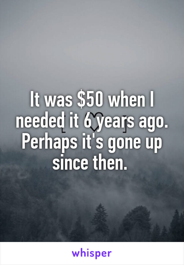 It was $50 when I needed it 6 years ago. Perhaps it's gone up since then. 