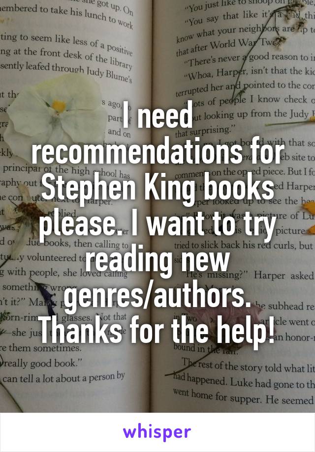 I need recommendations for Stephen King books please. I want to try reading new genres/authors. Thanks for the help!