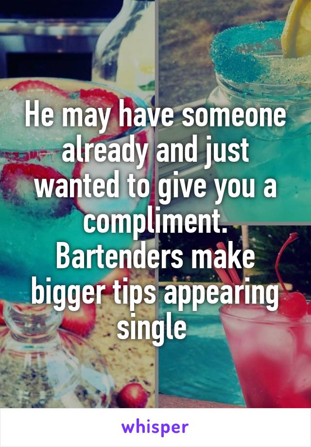 He may have someone already and just wanted to give you a compliment. Bartenders make bigger tips appearing single 
