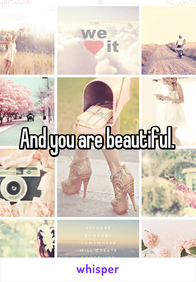 And you are beautiful. 