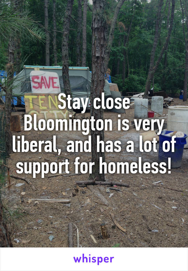 Stay close Bloomington is very liberal, and has a lot of support for homeless!