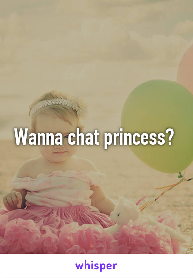 Wanna chat princess? 