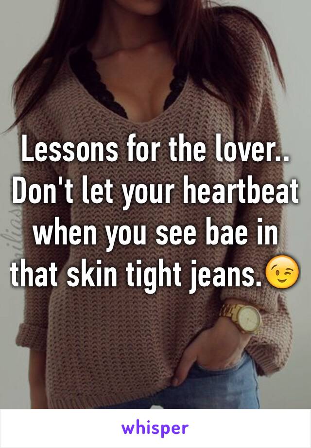 Lessons for the lover..
Don't let your heartbeat when you see bae in that skin tight jeans.😉