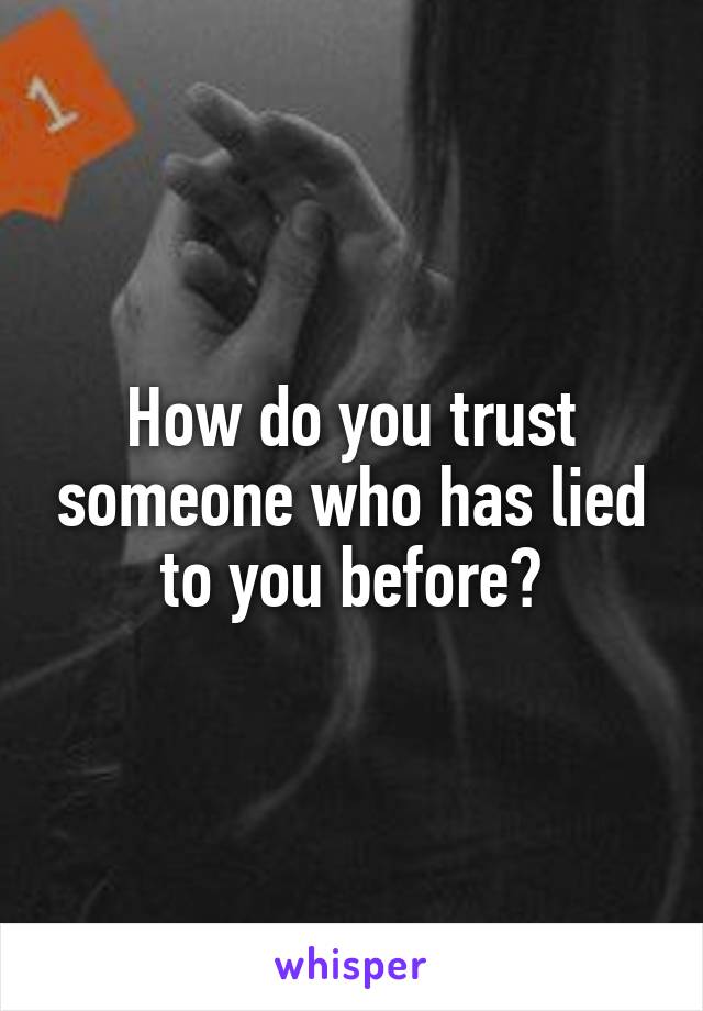 How do you trust someone who has lied to you before?