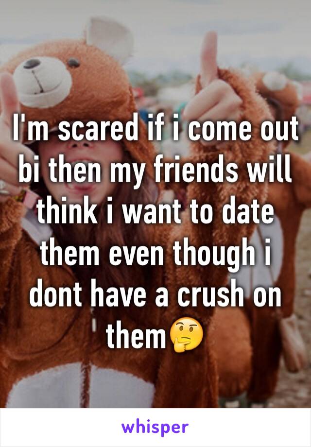 I'm scared if i come out bi then my friends will think i want to date them even though i dont have a crush on them🤔