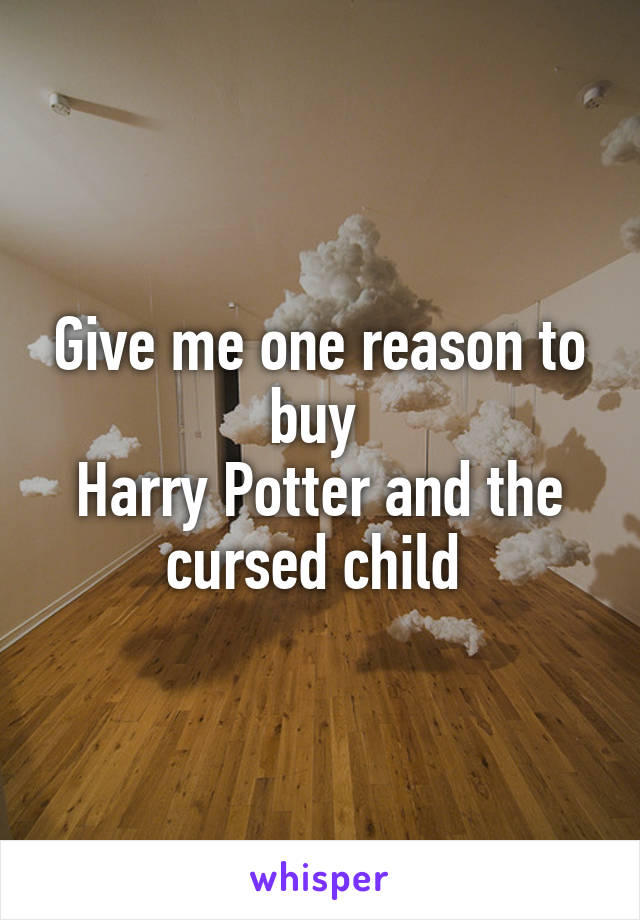 Give me one reason to buy 
Harry Potter and the cursed child 