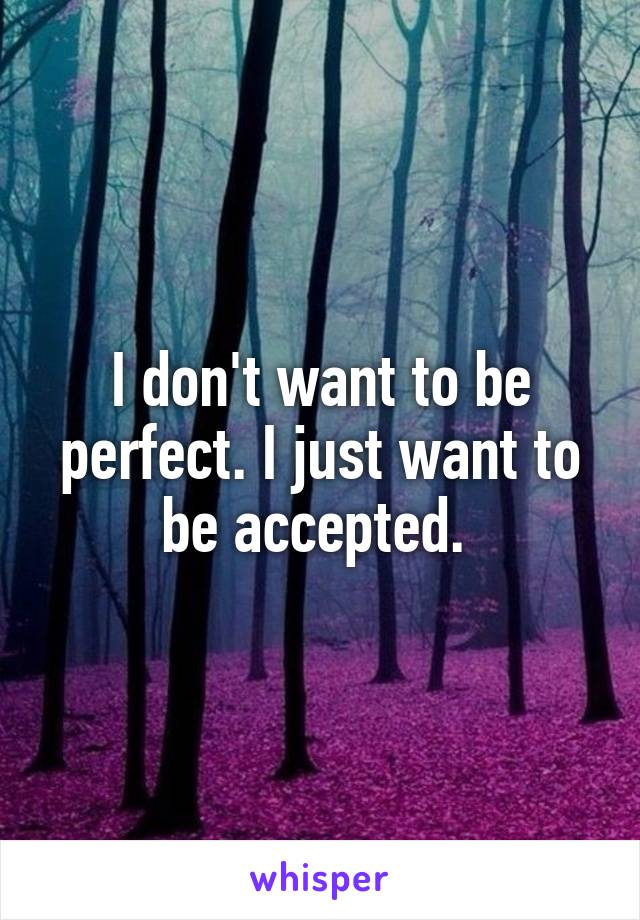 I don't want to be perfect. I just want to be accepted. 