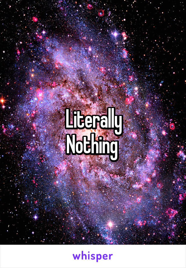 Literally
Nothing 