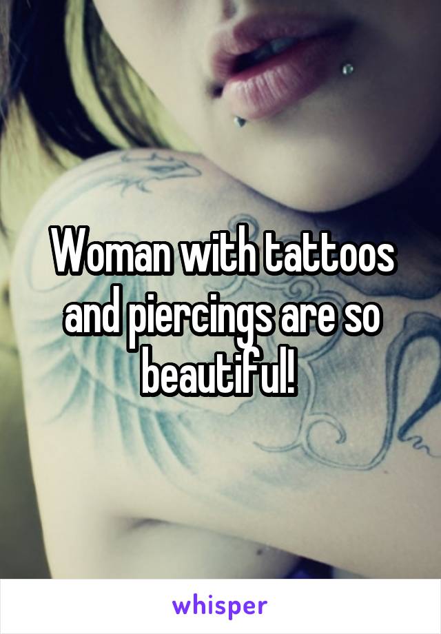 Woman with tattoos and piercings are so beautiful! 