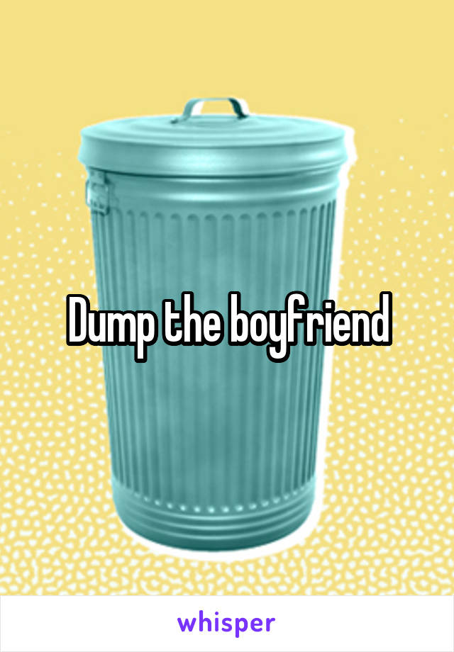 Dump the boyfriend