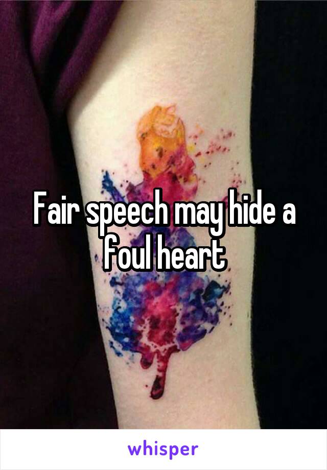 Fair speech may hide a foul heart