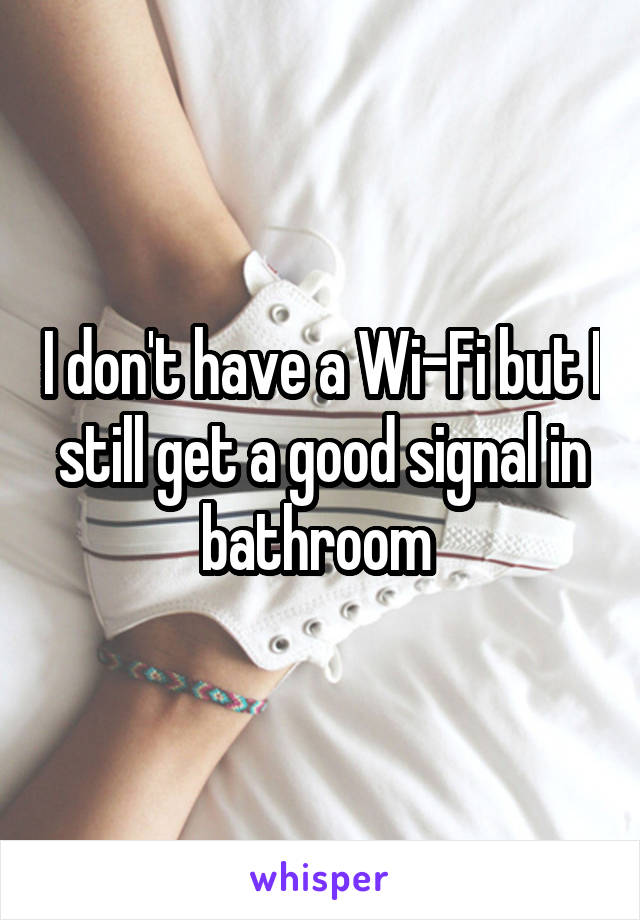 I don't have a Wi-Fi but I still get a good signal in bathroom 