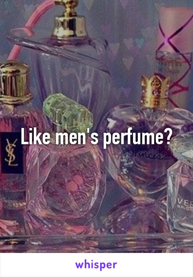 Like men's perfume?