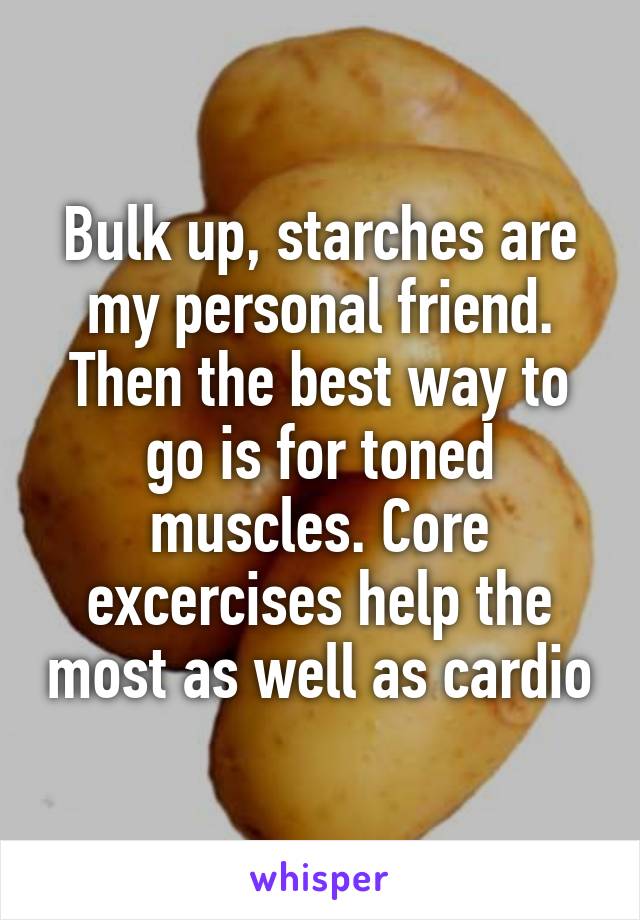 Bulk up, starches are my personal friend. Then the best way to go is for toned muscles. Core excercises help the most as well as cardio