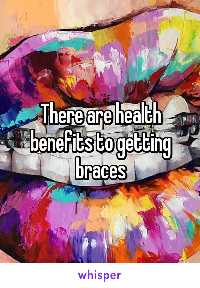 There are health benefits to getting braces