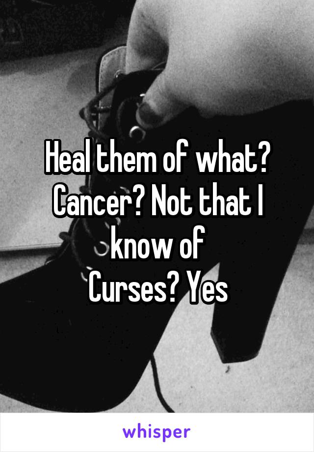 Heal them of what?
Cancer? Not that I know of
Curses? Yes