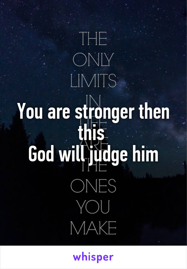 You are stronger then this 
God will judge him