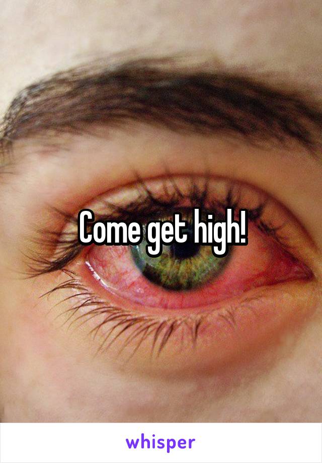 Come get high!