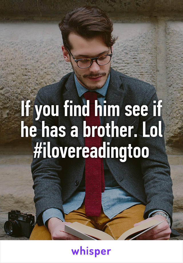 If you find him see if he has a brother. Lol #ilovereadingtoo
