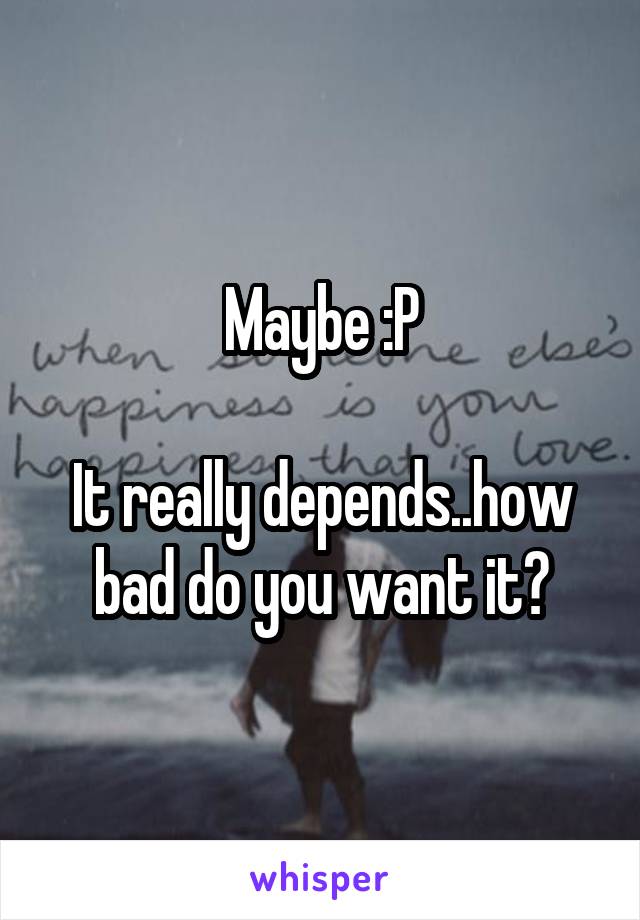 Maybe :P

It really depends..how bad do you want it?