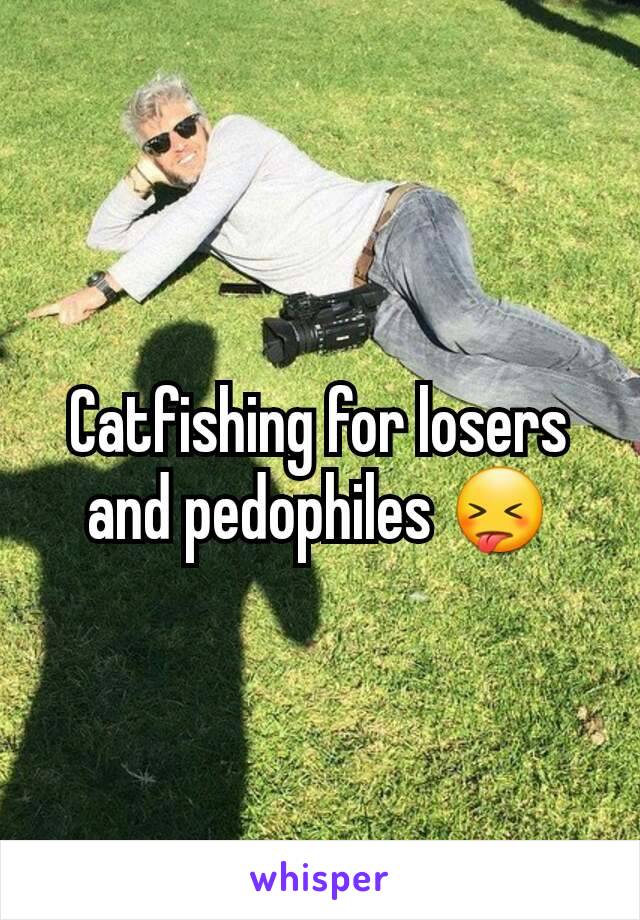 Catfishing for losers and pedophiles 😝