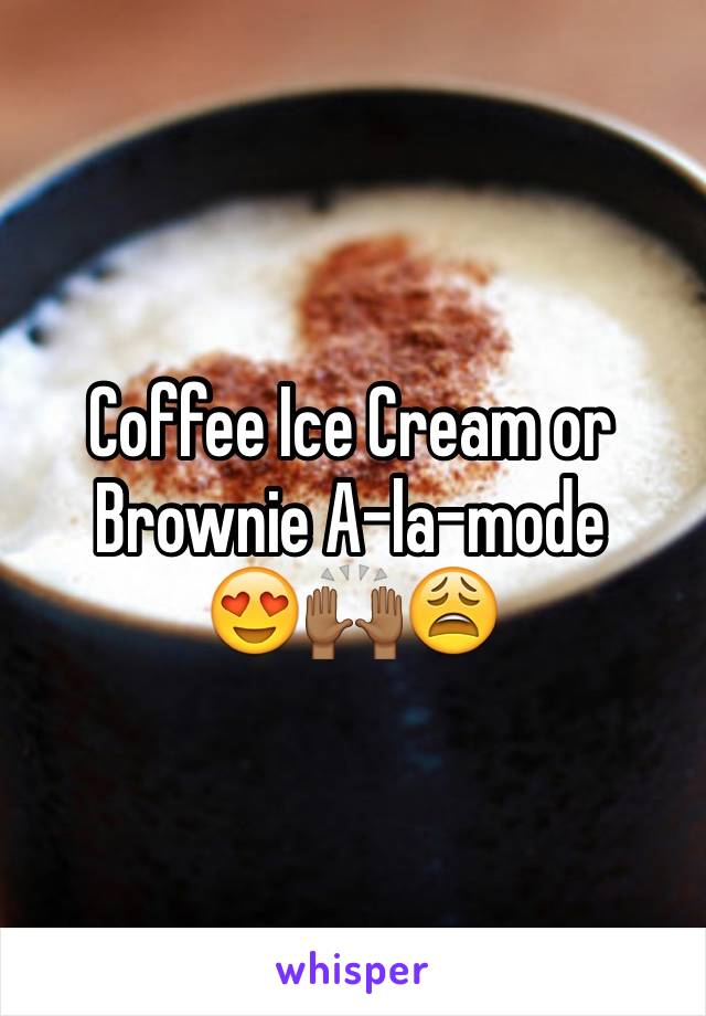 Coffee Ice Cream or Brownie A-la-mode
😍🙌🏾😩