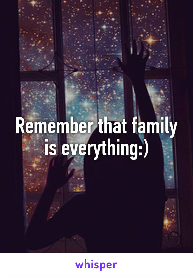 Remember that family is everything:)