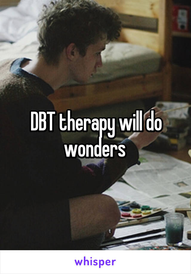 DBT therapy will do wonders 