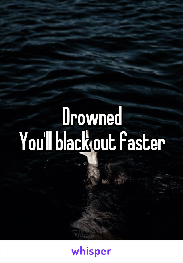 Drowned
You'll black out faster