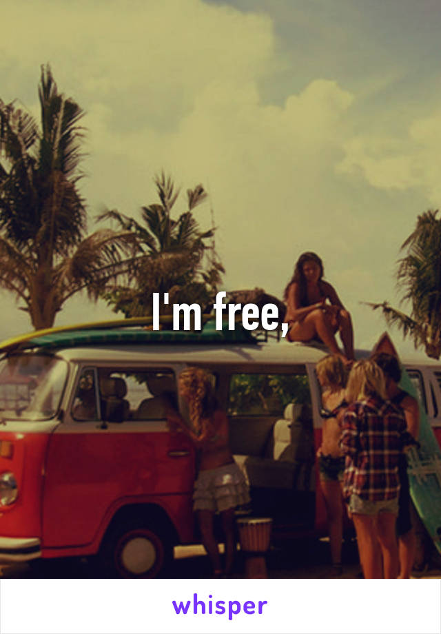 I'm free,