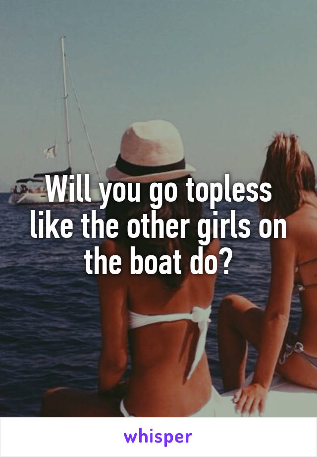 Will you go topless like the other girls on the boat do?