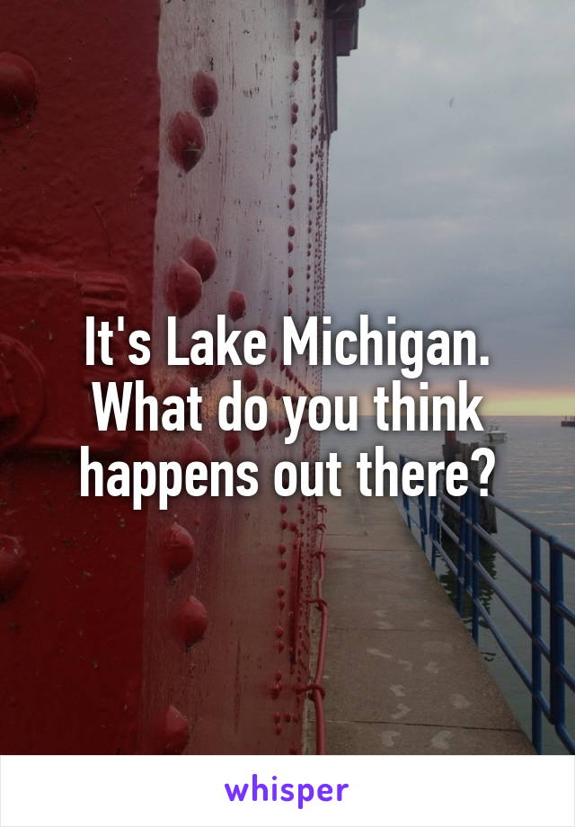 It's Lake Michigan. What do you think happens out there?