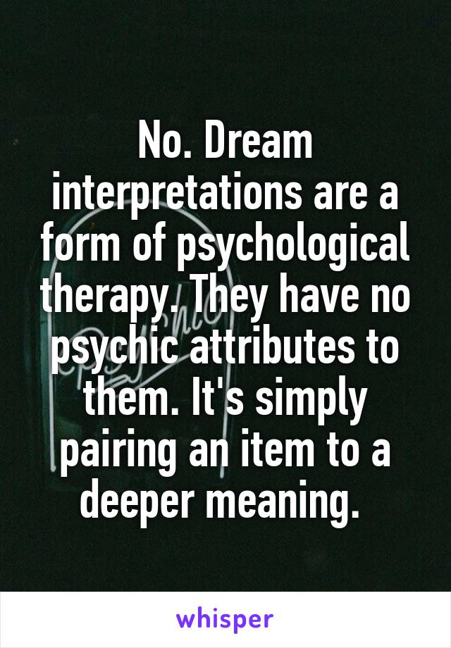 No. Dream interpretations are a form of psychological therapy. They have no psychic attributes to them. It's simply pairing an item to a deeper meaning. 
