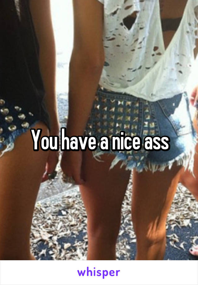 You have a nice ass