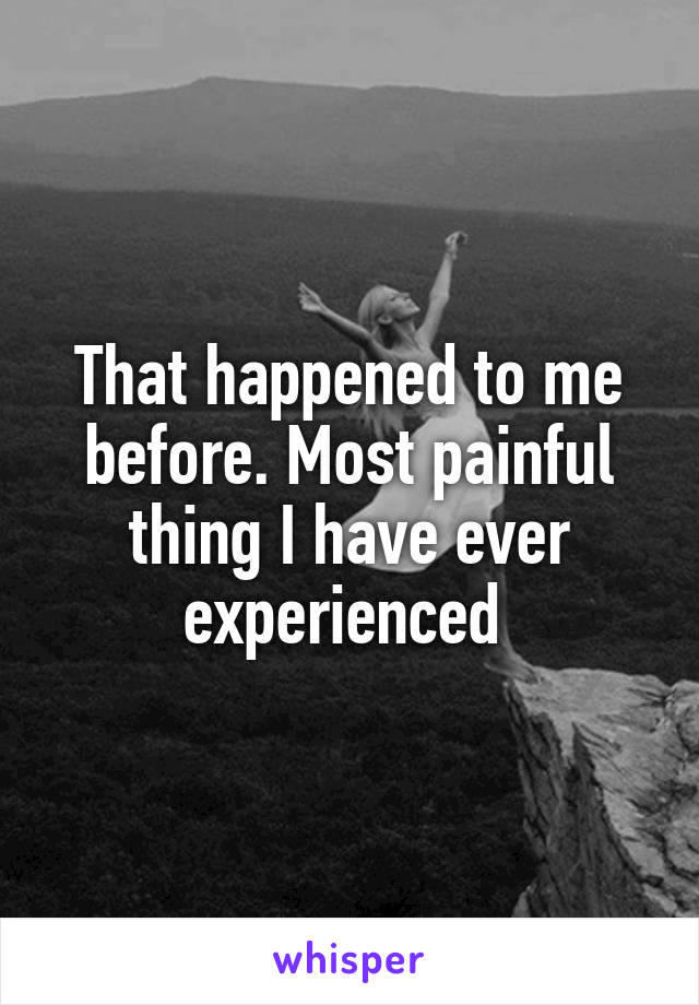 That happened to me before. Most painful thing I have ever experienced 