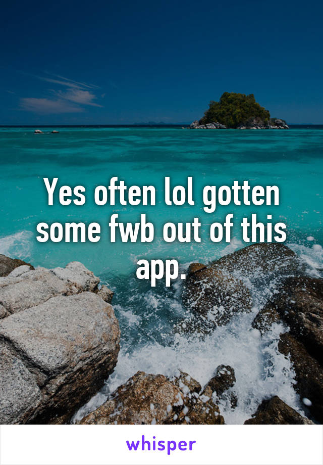 Yes often lol gotten some fwb out of this app.