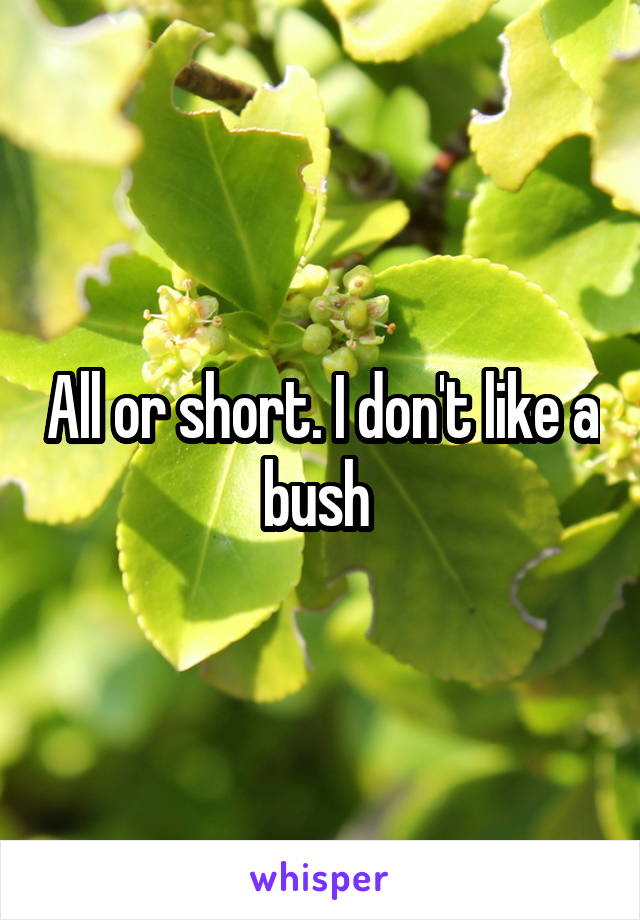 All or short. I don't like a bush 