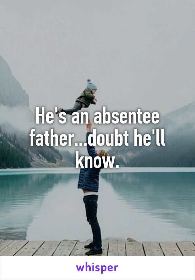 He's an absentee father...doubt he'll know.