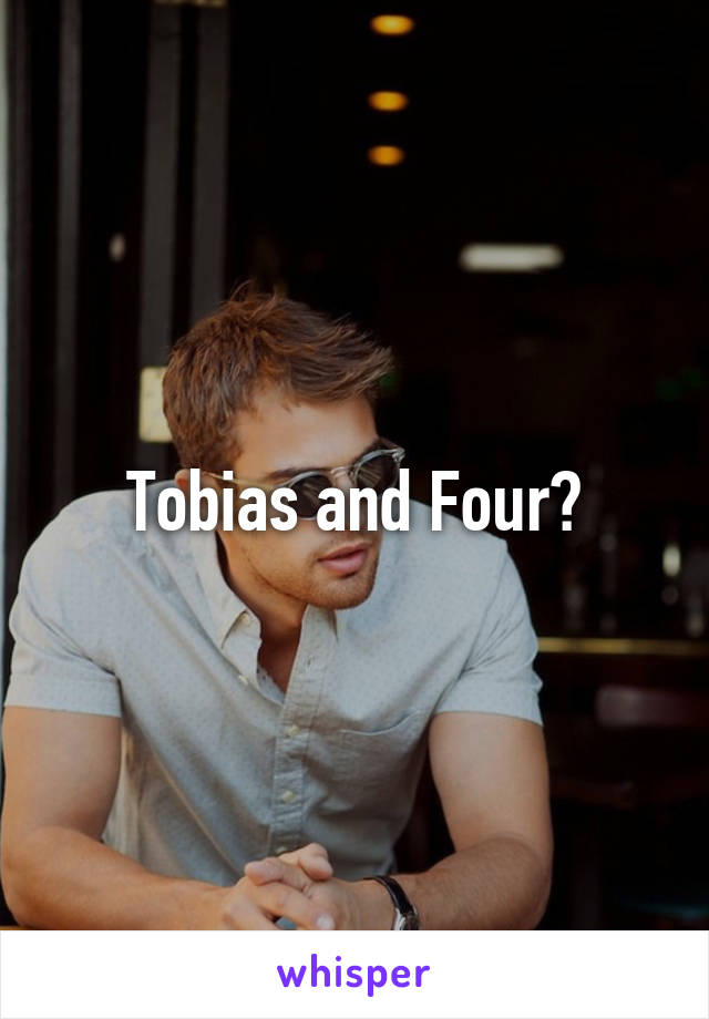 Tobias and Four?