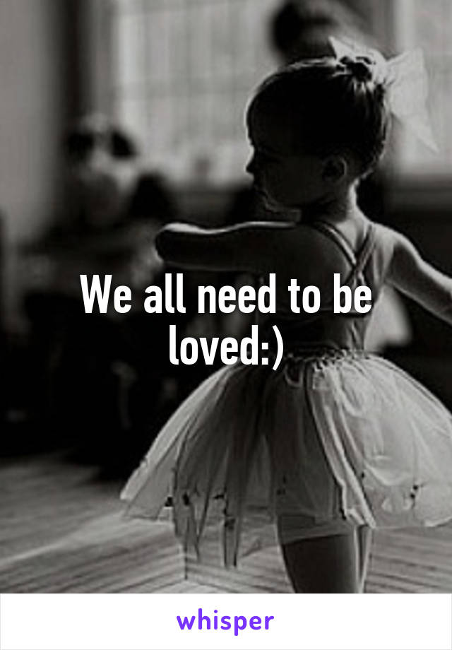 We all need to be loved:)