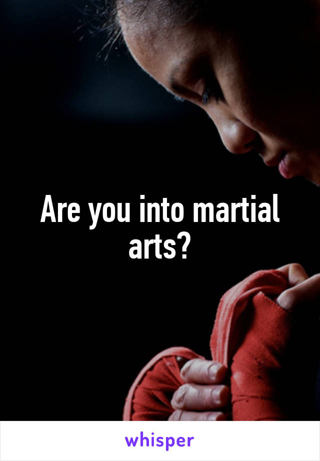 Are you into martial arts?