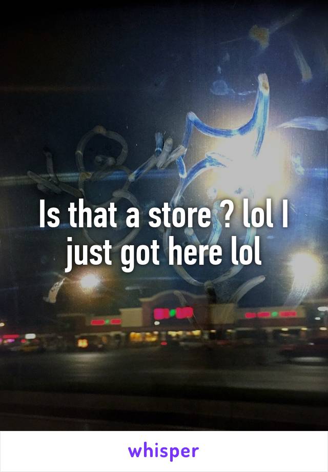 Is that a store ? lol I just got here lol