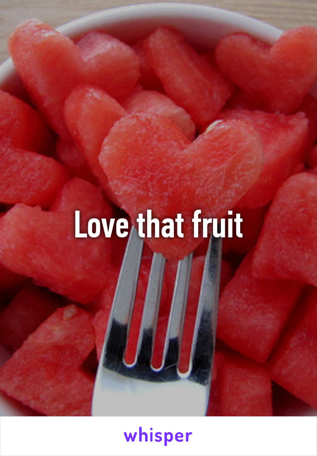 Love that fruit