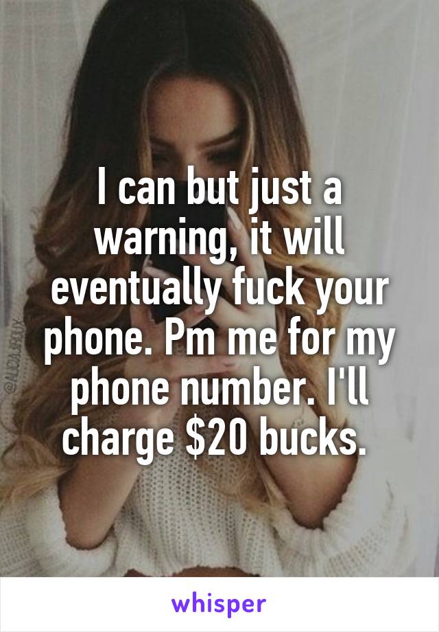 I can but just a warning, it will eventually fuck your phone. Pm me for my phone number. I'll charge $20 bucks. 